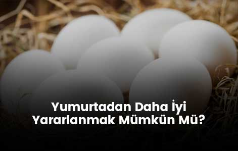 Yumurtadan Daha İyi Yararlanmak Mümkün Mü?